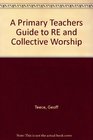 A Primary Teachers Guide to RE and Collective Worship