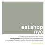 eatshop nyc A Curated Guide of Inspired and Unique Locally Owned Eating and Shopping Establishments in Manhattan Brooklyn Queens the Bronx and Staten Island