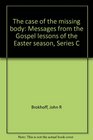 The case of the missing body Messages from the Gospel lessons of the Easter season Series C