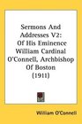 Sermons And Addresses V2 Of His Eminence William Cardinal O'Connell Archbishop Of Boston