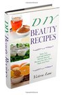 DIY Beauty Recipes Sexy Fun and Age Defying Natural Beauty Recipes for Skin Hair Nails and Face