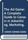 The Ad Game A Complete Guide to Careers in Advertising Marketing and Related Areas