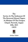 The Service At The Settlement Of The Reverend Edward Tagart As Minister Of The Octagon Chapel Norwich August 10th 1825
