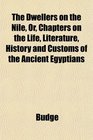 The Dwellers on the Nile Or Chapters on the Life Literature History and Customs of the Ancient Egyptians
