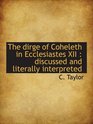 The dirge of Coheleth in Ecclesiastes XII  discussed and literally interpreted