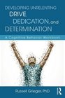 Developing Unrelenting Drive Dedication and Determination A Cognitive Behavior Workbook