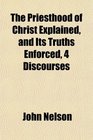 The Priesthood of Christ Explained and Its Truths Enforced 4 Discourses