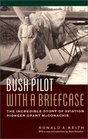 Bush Pilot With a Briefcase The Incredible Story of Aviation Pioneer Grant McConachie