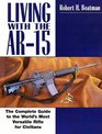 Living with the AR-15: The Complete Guide to the World's Most Versatile Rifle for Civilians