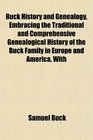 Buck History and Genealogy Embracing the Traditional and Comprehensive Genealogical History of the Buck Family in Europe and America With
