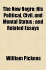 The New Negro His Political Civil and Mental Status  and Related Essays