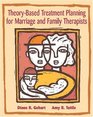 TheoryBased Treatment Planning for Marriage and Family Therapists Integrating Theory and Practice