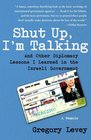 Shut Up I'm Talking And Other Diplomacy Lessons I Learned in the Israeli GovernmentA Memoir