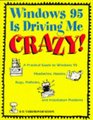 Windows 95 Is Driving Me Crazy A Practical Guide to Windows 95 Headaches Hassles Bugs Potholes and Installation Problems