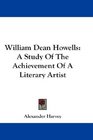 William Dean Howells A Study Of The Achievement Of A Literary Artist