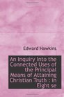 An Inquiry Into the Connected Uses of the Principal Means of Attaining Christian Truth  in Eight se