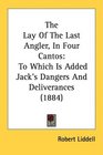 The Lay Of The Last Angler In Four Cantos To Which Is Added Jack's Dangers And Deliverances