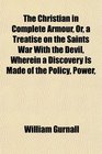 The Christian in Complete Armour Or a Treatise on the Saints War With the Devil Wherein a Discovery Is Made of the Policy Power