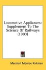 Locomotive Appliances: Supplement To The Science Of Railways (1903)