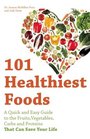 101 Healthiest Foods A Quick and Easy Guide to the Fruits Vegetables Carbs and Proteins that Can Save Your Life