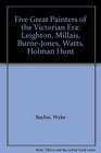 Five Great Painters of the Victorian Era Leighton Millais BurneJones Watts Holman Hunt