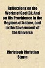 Reflections on the Works of God  And on His Providence in the Regions of Nature and in the Government of the Universe