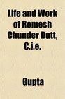 Life and Work of Romesh Chunder Dutt Cie