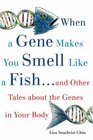 When a Gene Makes You Smell Like a Fish and Other Amazing Tales about the Genes in Your Body
