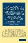 An Account of Some Recent Discoveries in Hieroglyphical Literature and Egyptian Antiquities Including the Author's Original Alphabet as Extended by