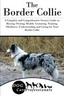 The Border Collie A Complete and Comprehensive Owners Guide to Buying Owning Health Grooming Training Obedience Understanding and Caring for  to Caring for a Dog from a Puppy to Old Age