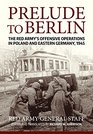 Prelude to Berlin The Red Army's Offensive Operations in Poland and Eastern Germany 1945