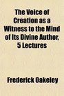 The Voice of Creation as a Witness to the Mind of Its Divine Author 5 Lectures