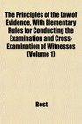 The Principles of the Law of Evidence With Elementary Rules for Conducting the Examination and CrossExamination of Witnesses