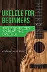 Ukulele for Beginners Tips and Tricks to Play the Ukulele