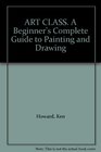 ART CLASS BEGINNER'S COMPLETE GUIDE TO PAINTING AND DRAWING