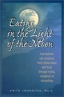 Eating in the Light of the Moon How Women Can Transform Their Relationship with Food Through Myths Metaphors  Storytelling