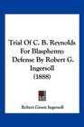 Trial Of C B Reynolds For Blasphemy Defense By Robert G Ingersoll