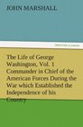 The Life of George Washington Vol 1 Commander in Chief of the American Forces During the War which Established the Independence of his Country and  of the United States