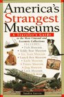 America's Strangest Museums A Traveler's Guide to the Most Unusual and Eccentric Collections