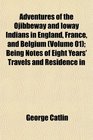 Adventures of the Ojibbeway and Ioway Indians in England France and Belgium  Being Notes of Eight Years' Travels and Residence in