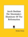 Jacob Boehme The Shoemakerilluminate of the Reformation