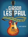 The Gibson Les Paul The Illustrated History of the Guitar That Changed Rock
