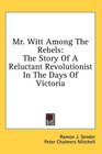 Mr Witt Among The Rebels The Story Of A Reluctant Revolutionist In The Days Of Victoria