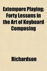 Extempore Playing Forty Lessons in the Art of Keyboard Composing