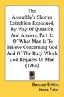 The Assembly's Shorter Catechism Explained By Way Of Question And Answer Part 1 Of What Man Is To Believe Concerning God And Of The Duty Which God Requires Of Man