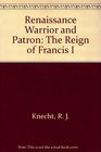 Renaissance Warrior and Patron  The Reign of Francis I