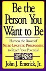 Be the Person You Want to Be : Harness the Power of Neuro-Linguistic Programming to Reach Your Potential