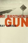 My Brother's Gun A Novel of Disposable Lives Immediate Fame and a Big Black Automatic