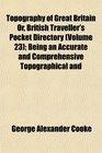 Topography of Great Britain Or British Traveller's Pocket Directory  Being an Accurate and Comprehensive Topographical and