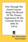 First Through The Grand Canyon Being The Record Of The Pioneer Exploration Of The Colorado River In 186970